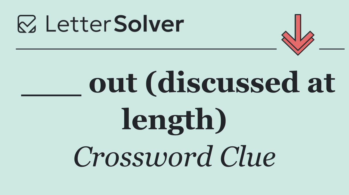 ___ out (discussed at length)