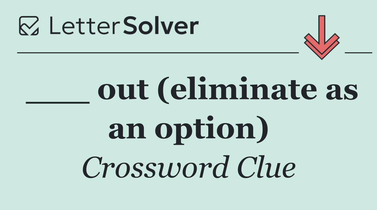 ___ out (eliminate as an option)