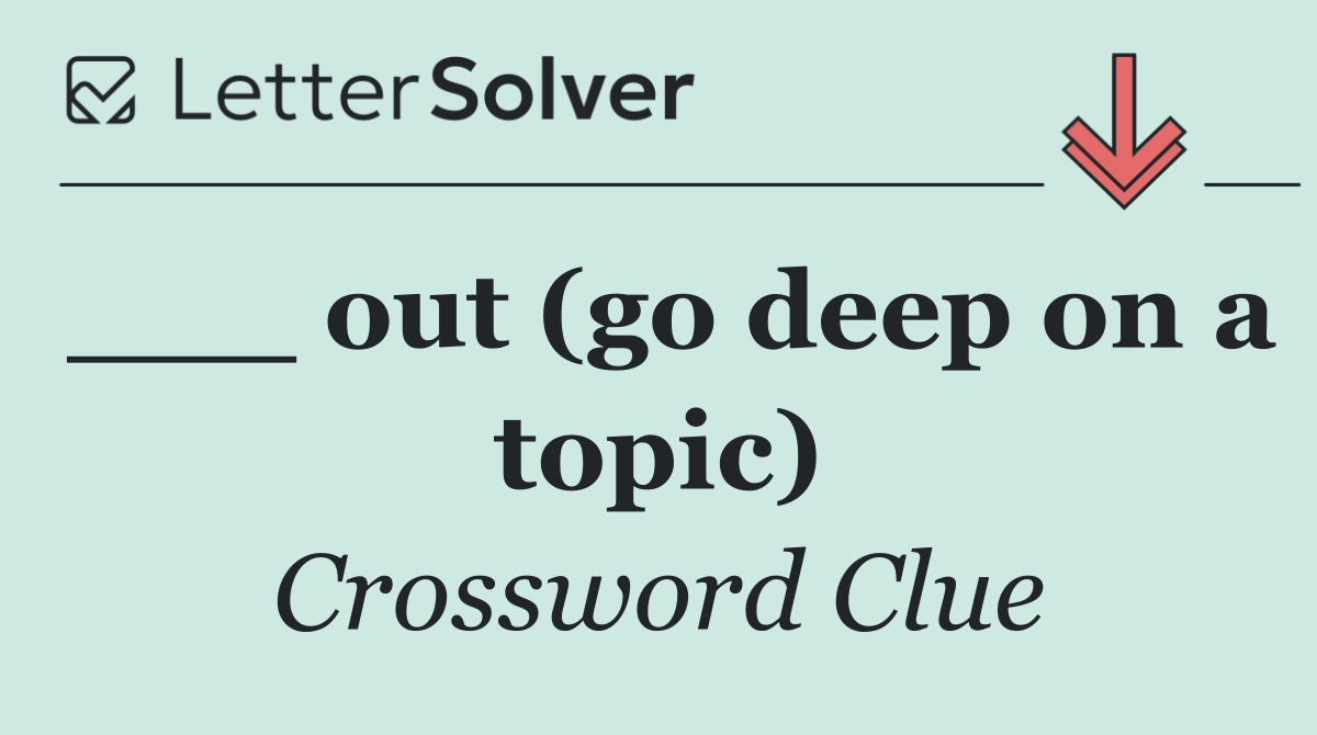 ___ out (go deep on a topic)