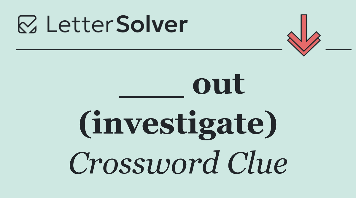 ___ out (investigate)