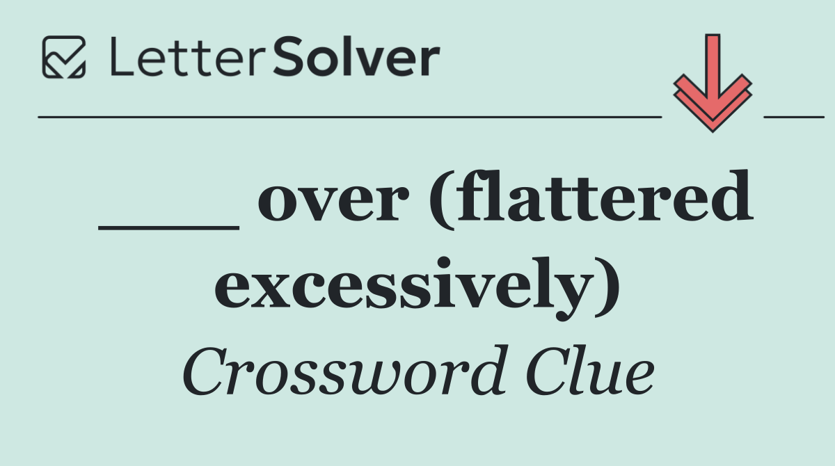 ___ over (flattered excessively)