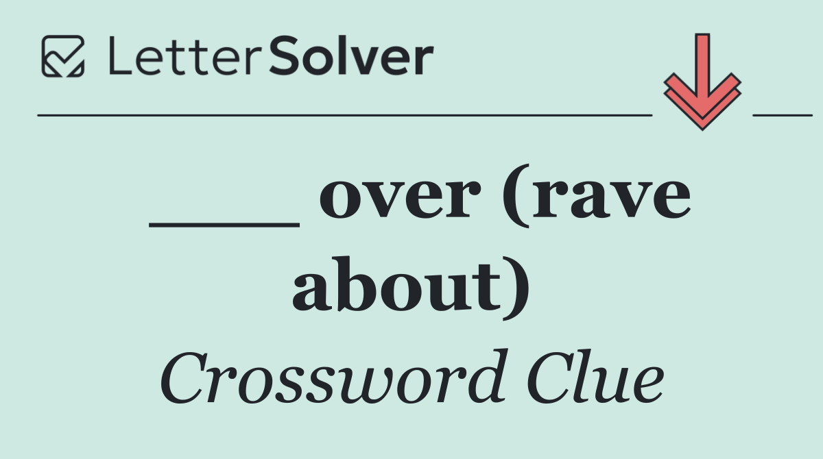 ___ over (rave about)