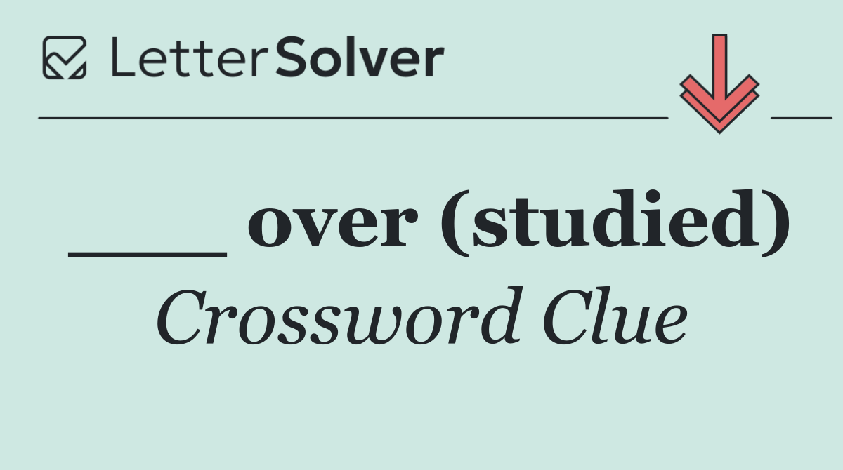 ___ over (studied)