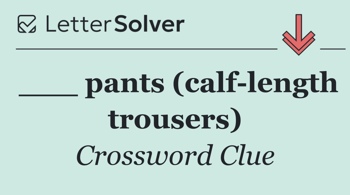 ___ pants (calf length trousers)