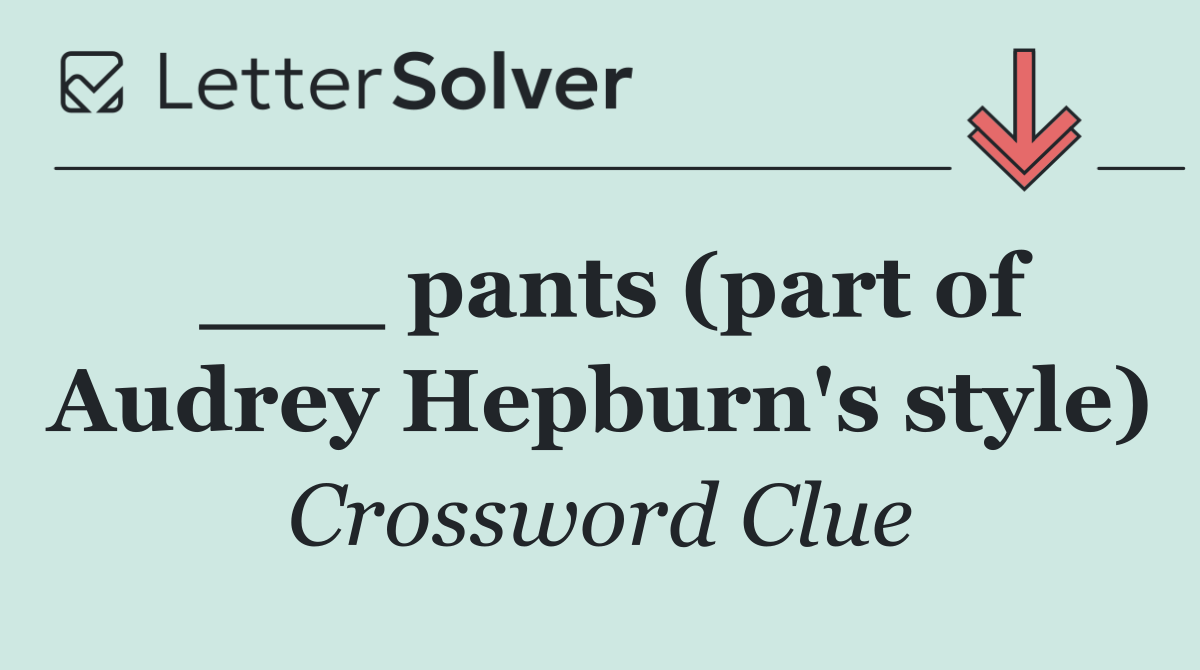 ___ pants (part of Audrey Hepburn's style)