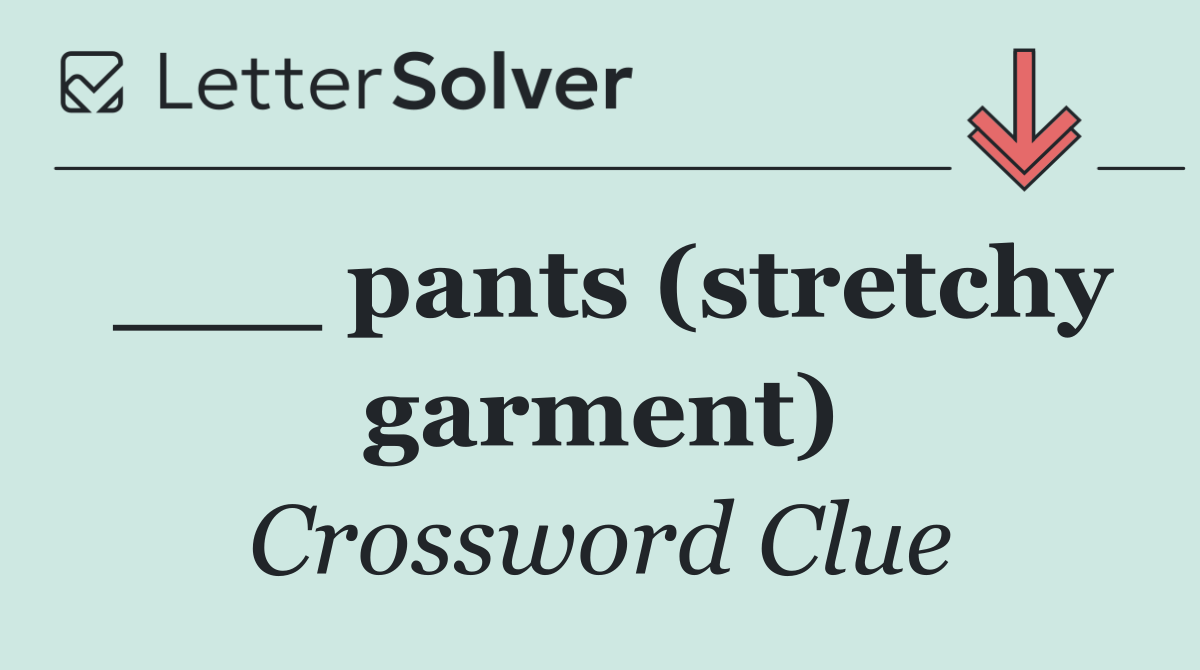 ___ pants (stretchy garment)