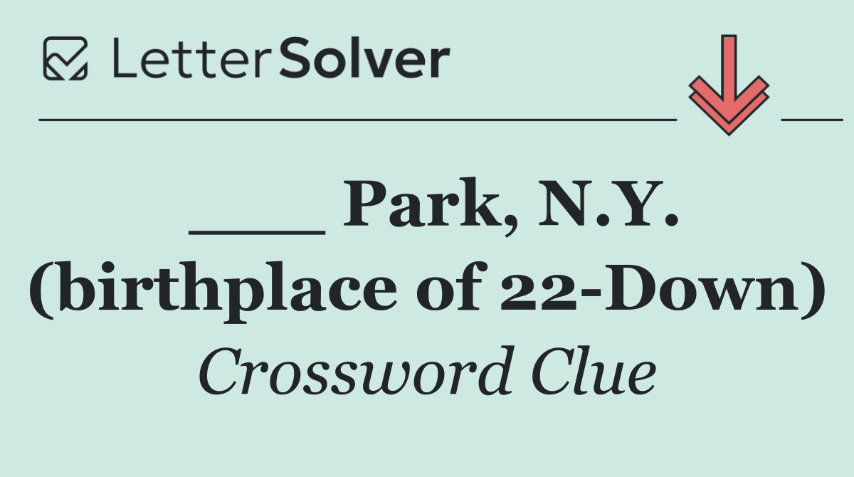 ___ Park, N.Y. (birthplace of 22 Down)