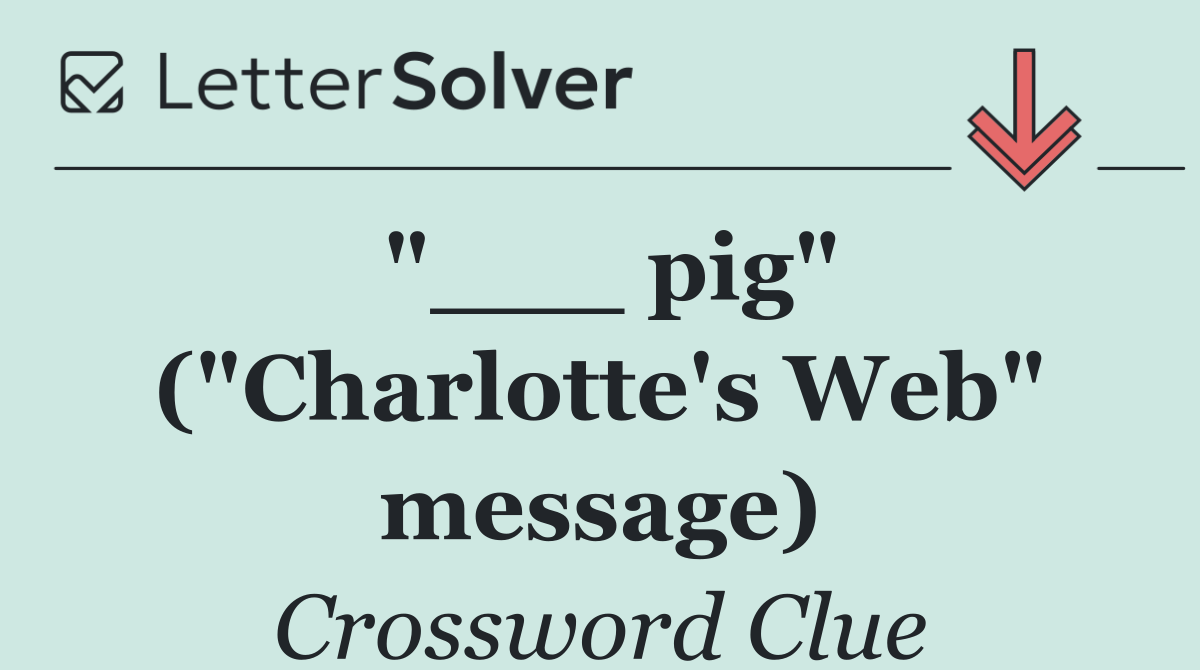 "___ pig" ("Charlotte's Web" message)