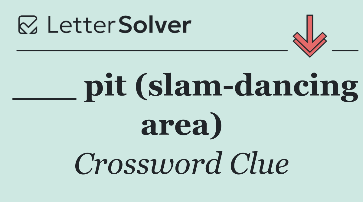 ___ pit (slam dancing area)