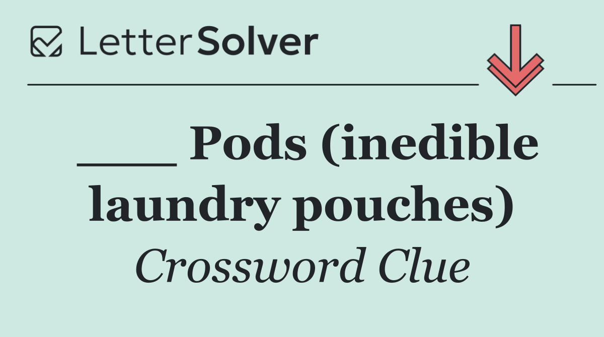 ___ Pods (inedible laundry pouches)