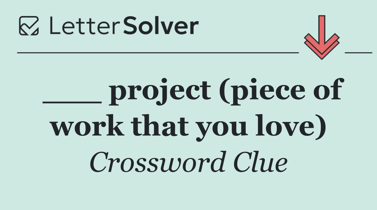 ___ project (piece of work that you love)