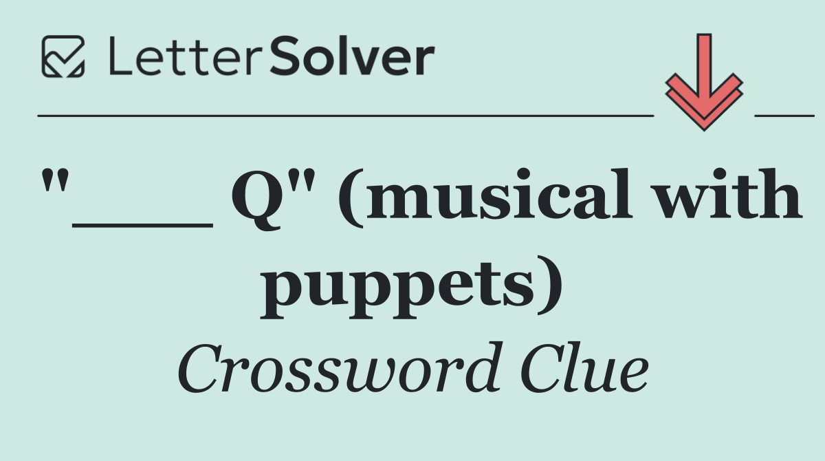 "___ Q" (musical with puppets)