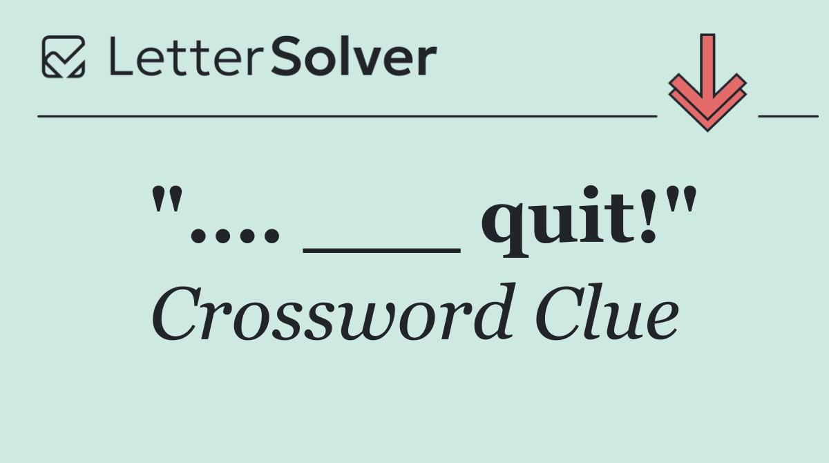 ".... ___ quit!"
