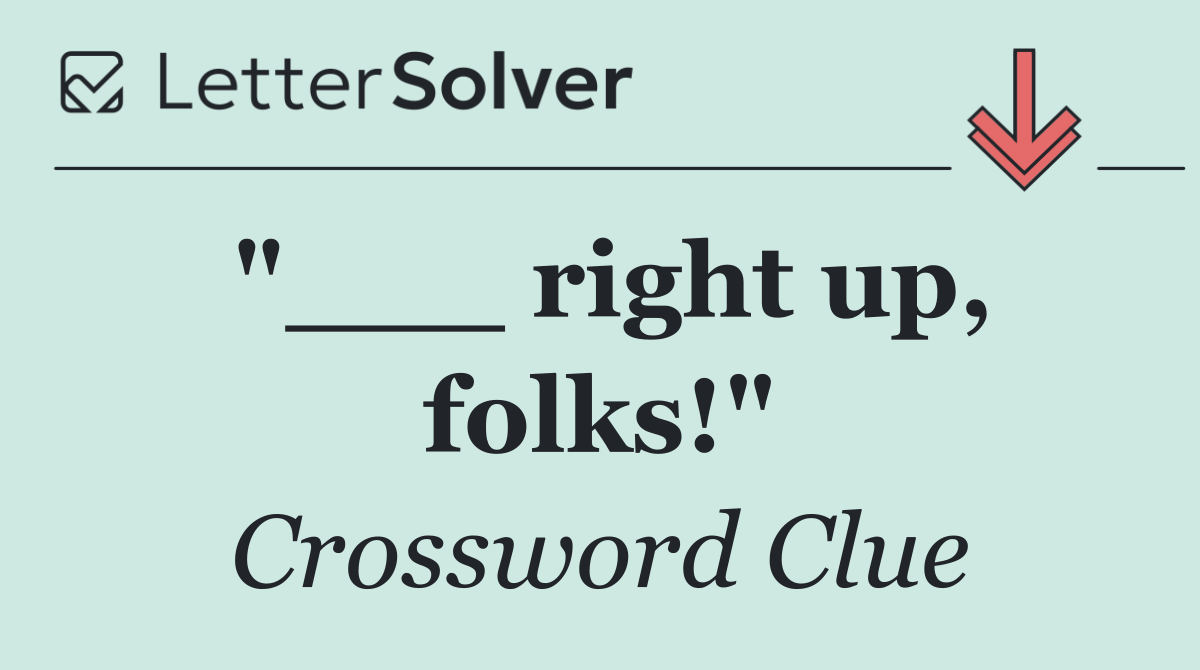 "___ right up, folks!"