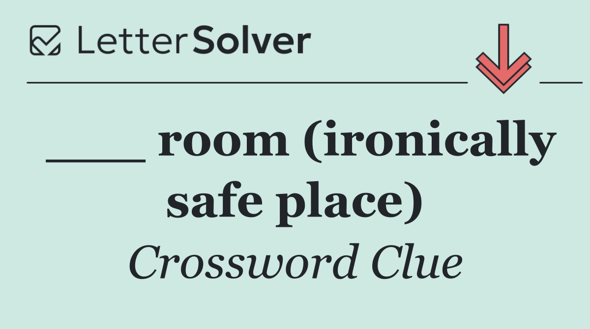 ___ room (ironically safe place)
