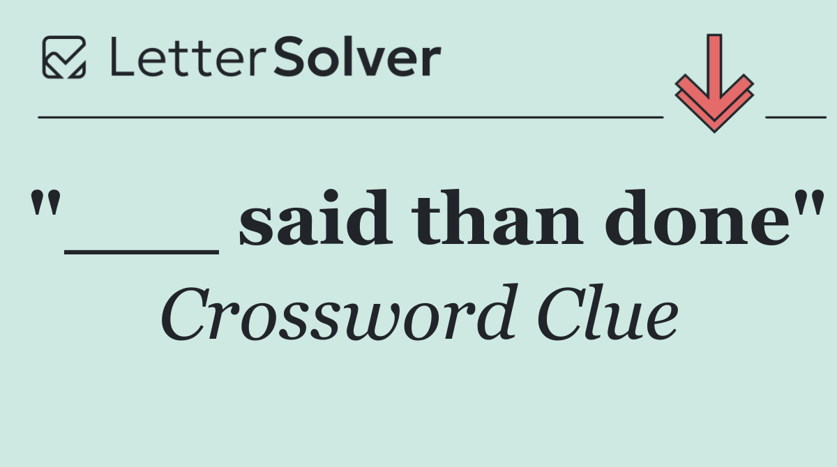 "___ said than done"