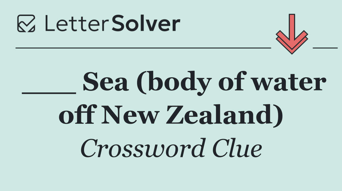 ___ Sea (body of water off New Zealand)