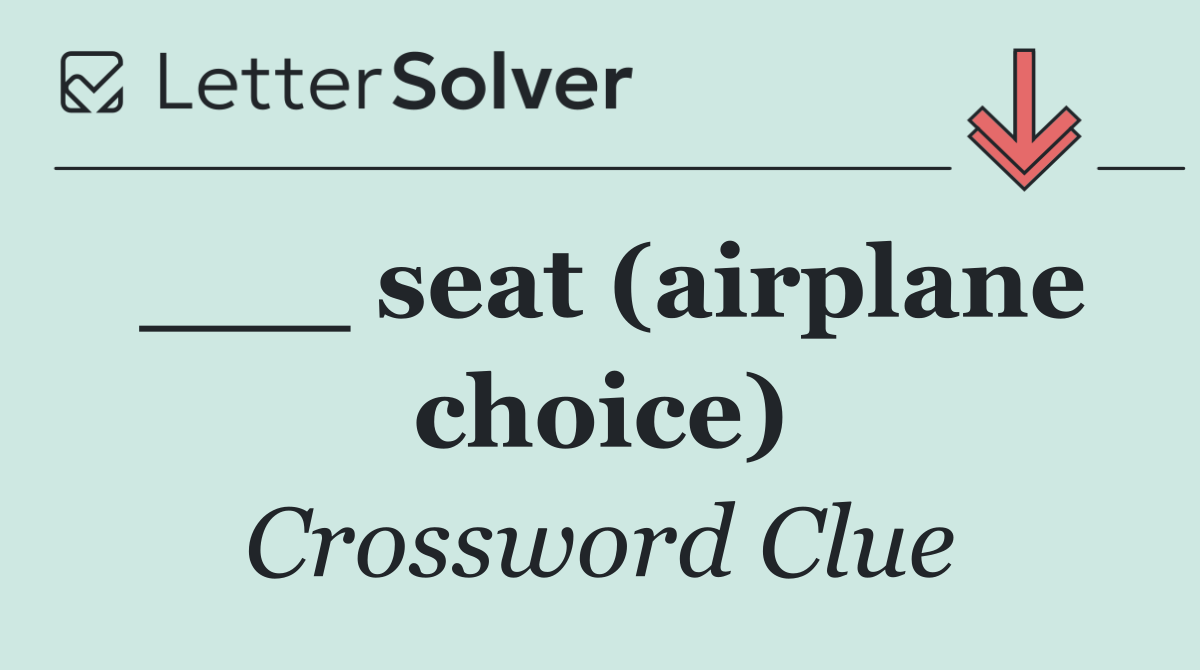 ___ seat (airplane choice)