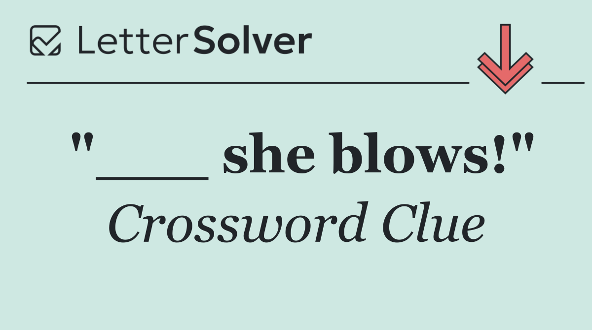 "___ she blows!"