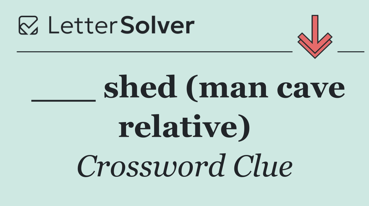 ___ shed (man cave relative)