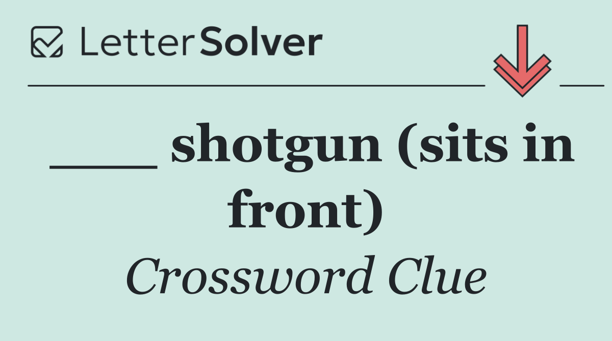___ shotgun (sits in front)