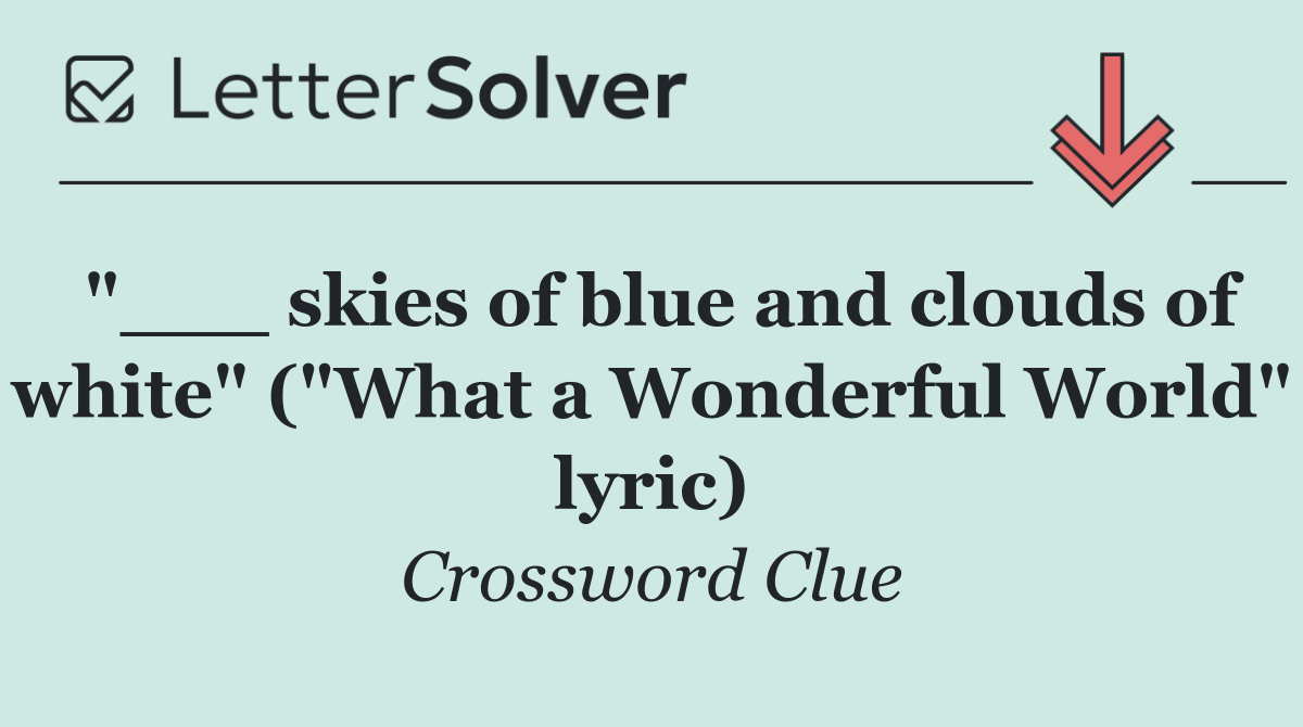 "___ skies of blue and clouds of white" ("What a Wonderful World" lyric)