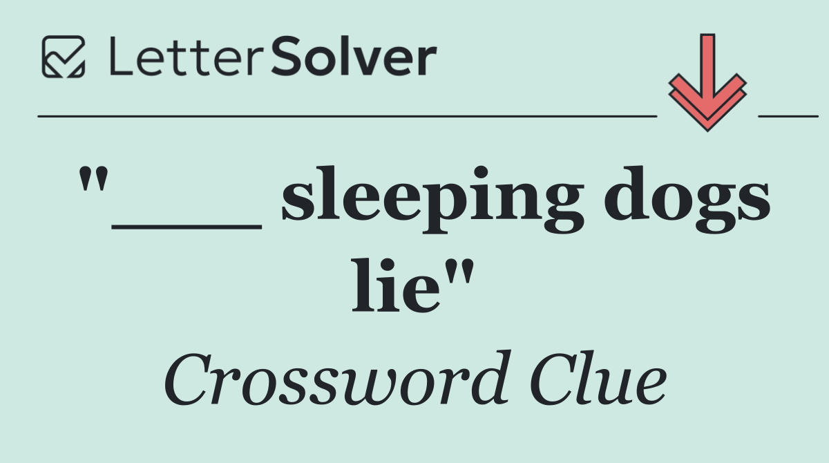 "___ sleeping dogs lie"