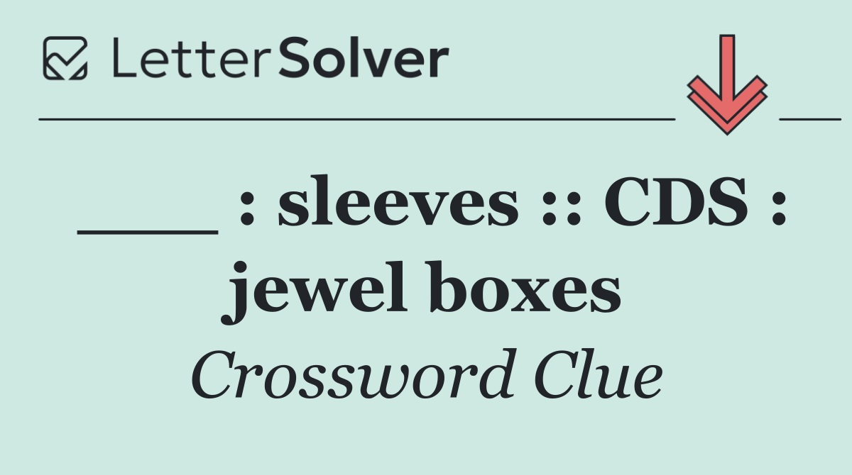 ___ : sleeves :: CDS : jewel boxes