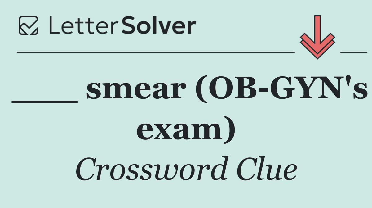 ___ smear (OB GYN's exam)