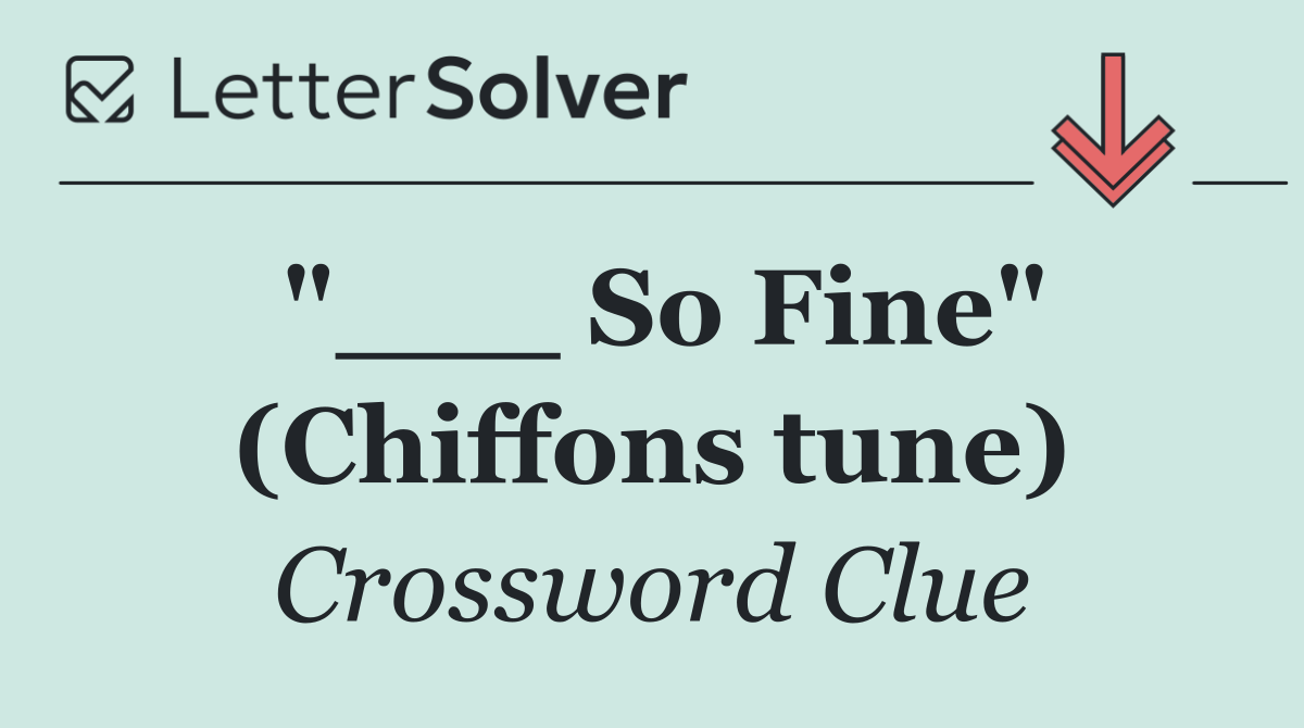 "___ So Fine" (Chiffons tune)