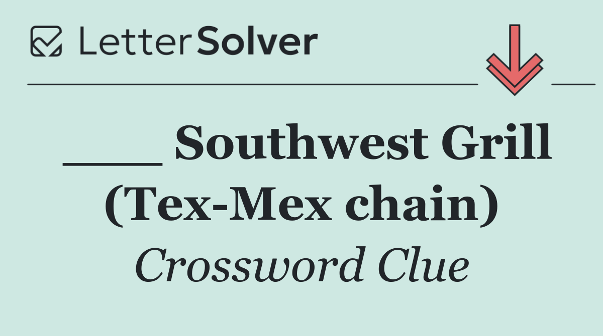 ___ Southwest Grill (Tex Mex chain)
