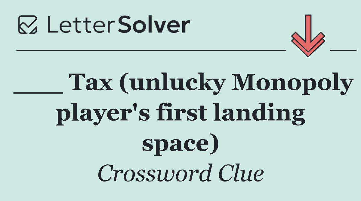 ___ Tax (unlucky Monopoly player's first landing space)