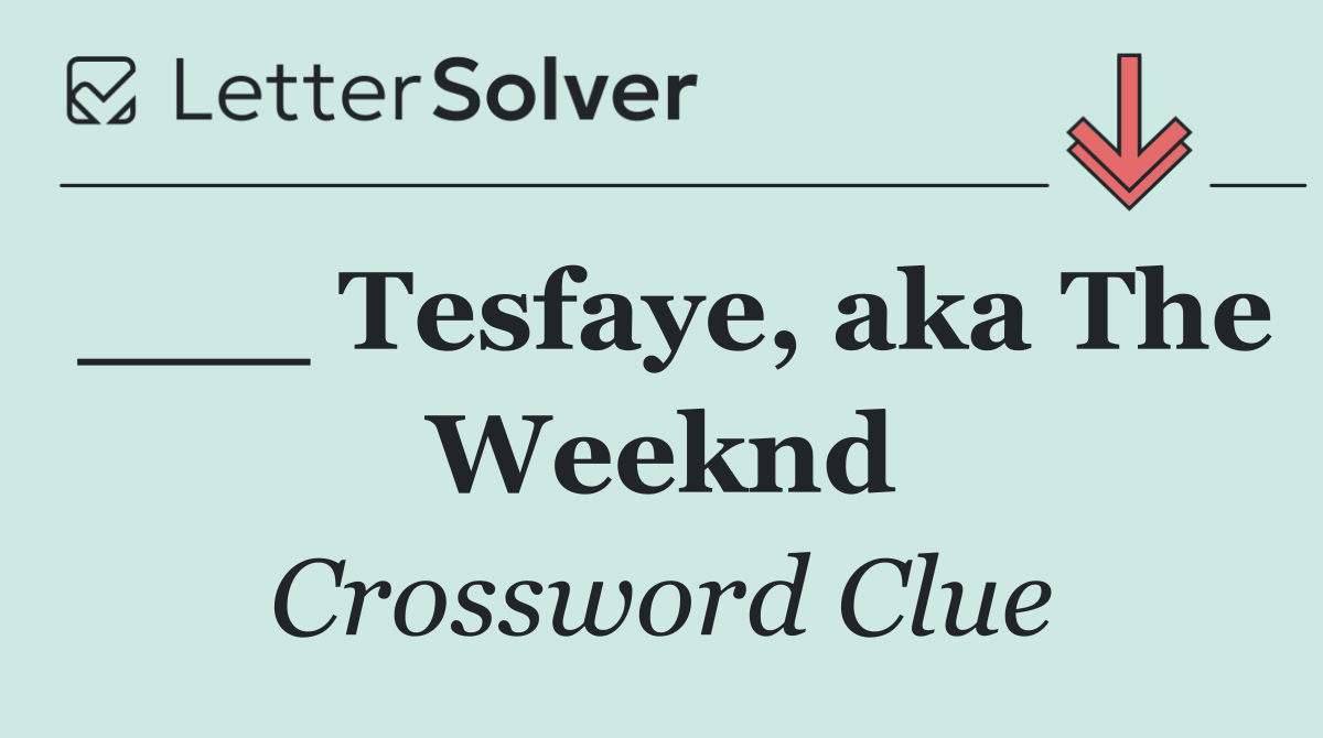 ___ Tesfaye, aka The Weeknd