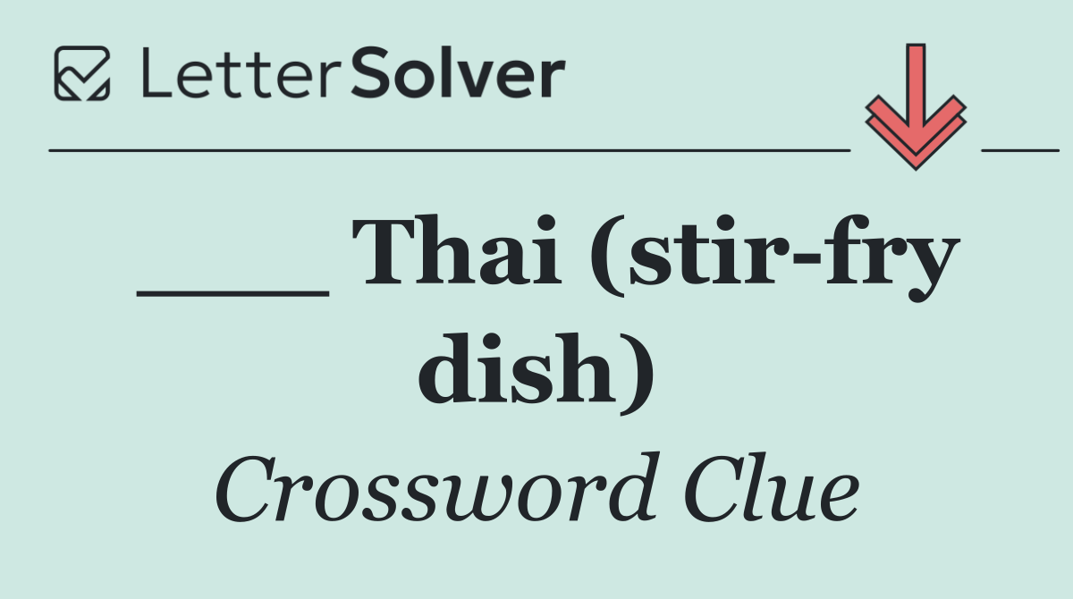 ___ Thai (stir fry dish)