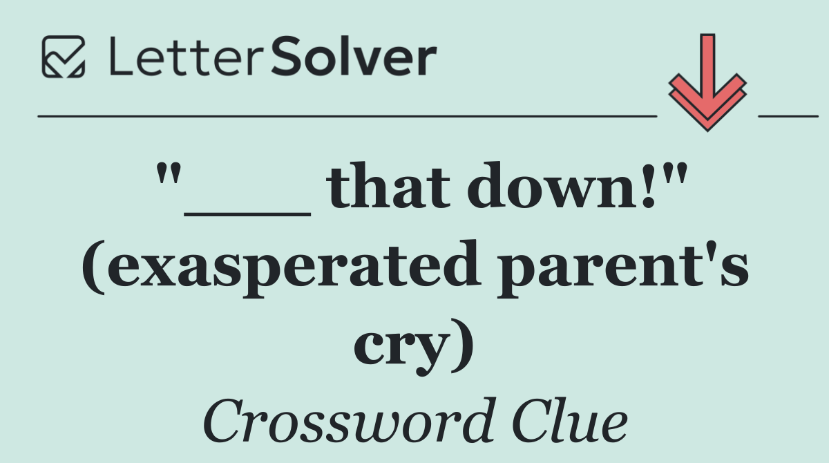 "___ that down!" (exasperated parent's cry)