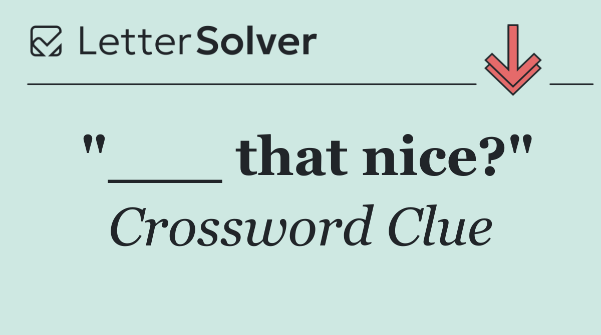 "___ that nice?"