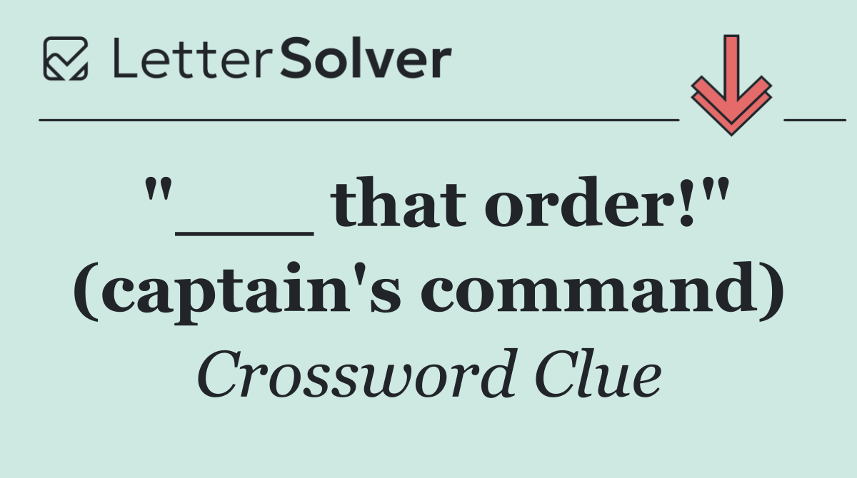 "___ that order!" (captain's command)