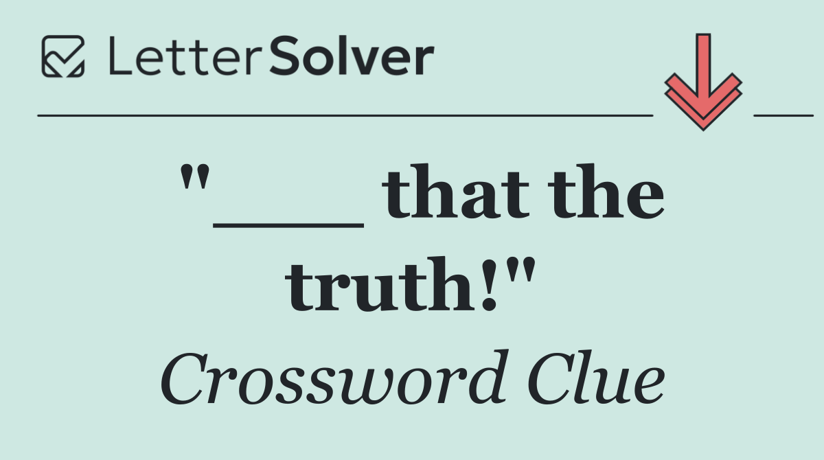 "___ that the truth!"