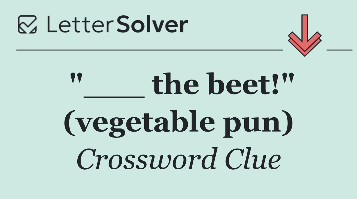 "___ the beet!" (vegetable pun)