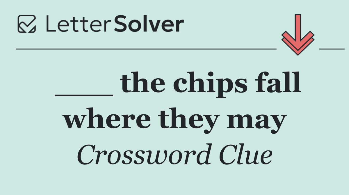 ___ the chips fall where they may