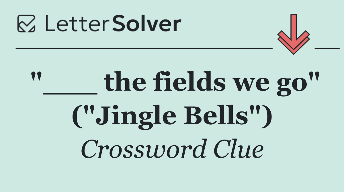 "___ the fields we go" ("Jingle Bells")