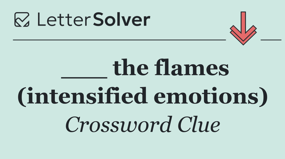 ___ the flames (intensified emotions)