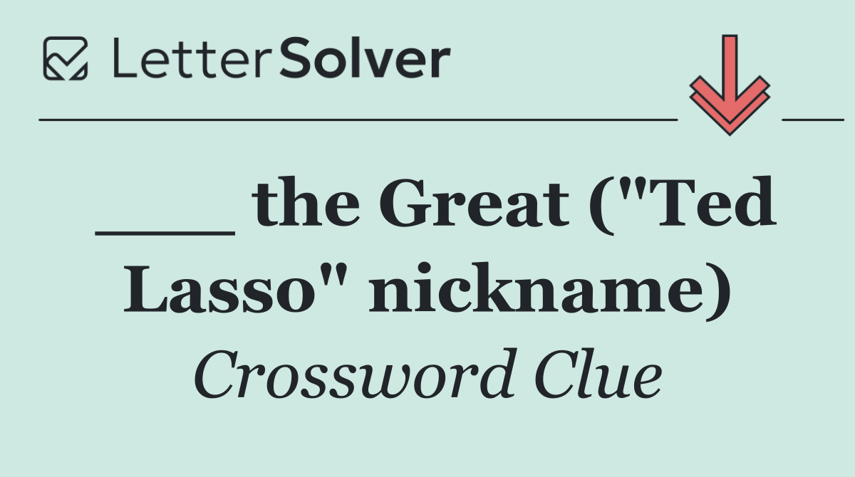 ___ the Great ("Ted Lasso" nickname)