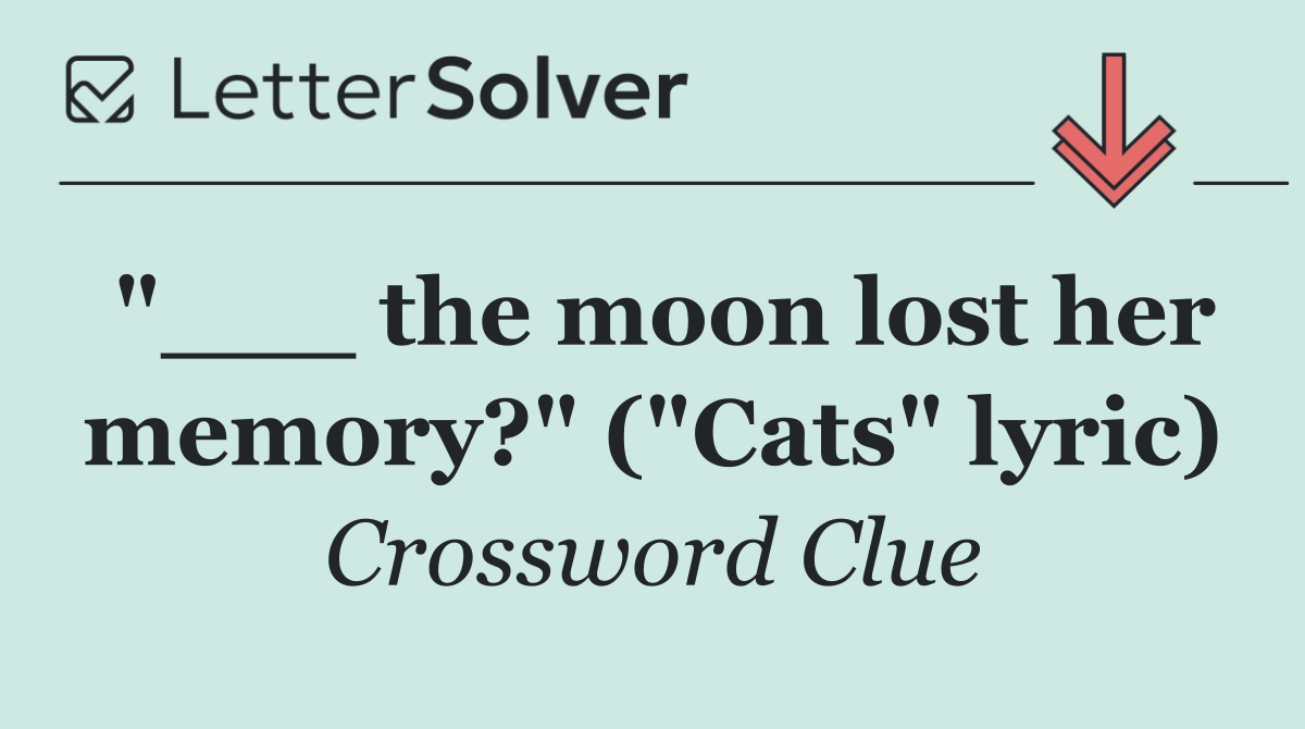 "___ the moon lost her memory?" ("Cats" lyric)