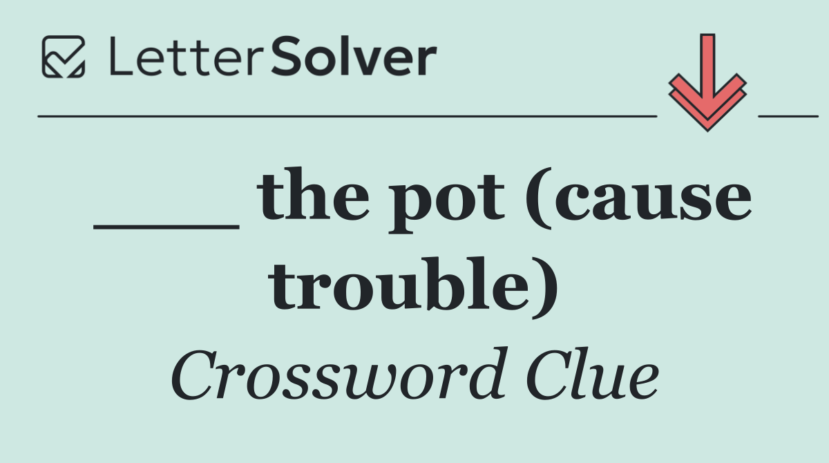 ___ the pot (cause trouble)