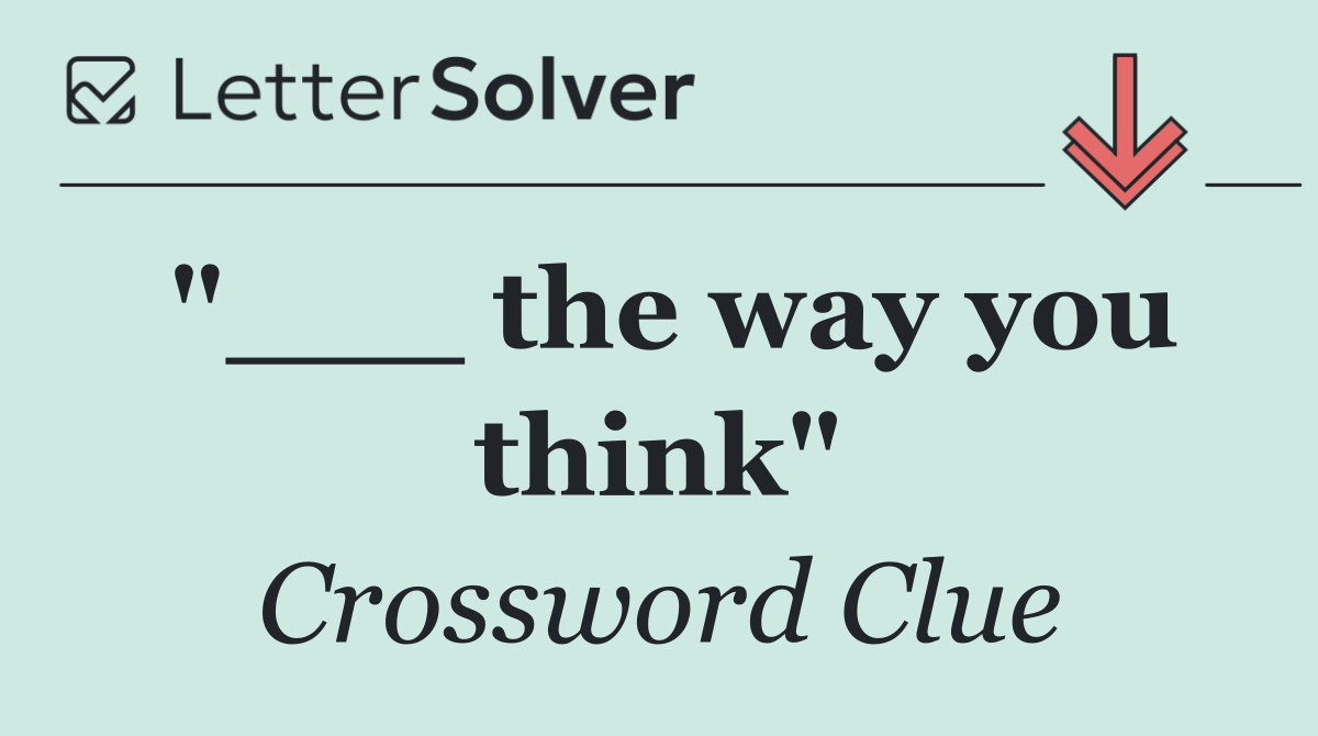 "___ the way you think"