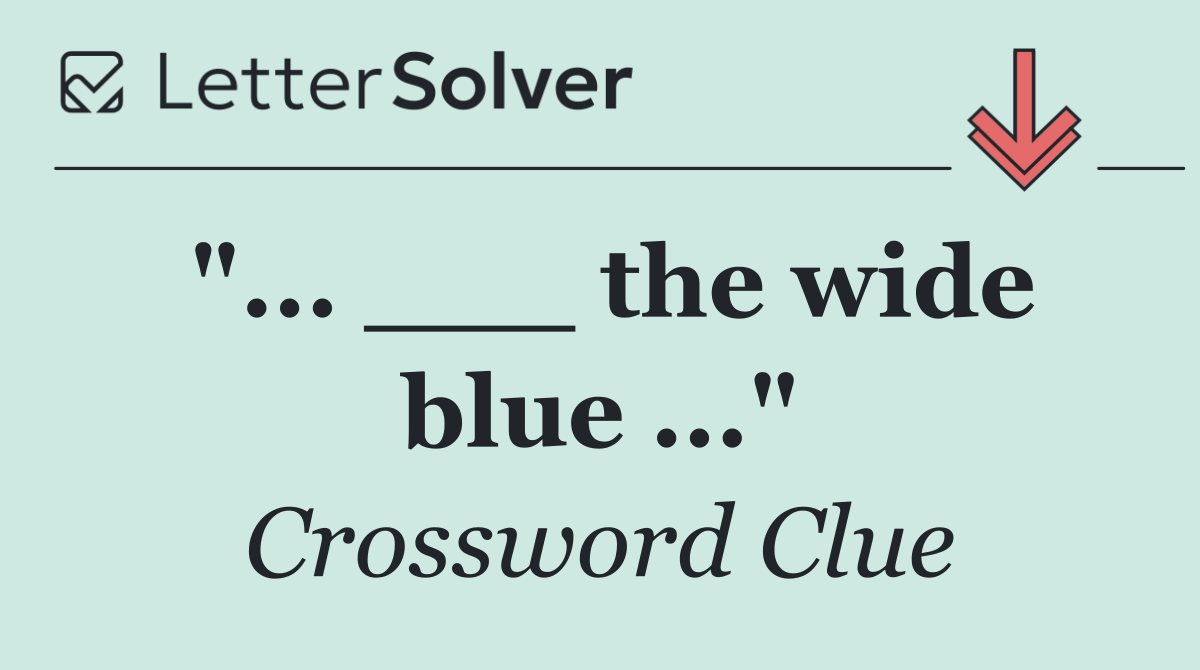 "... ___ the wide blue ..."