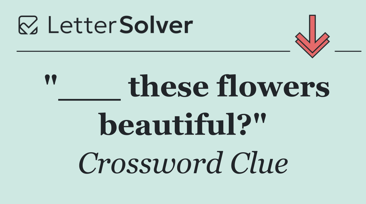 "___ these flowers beautiful?"