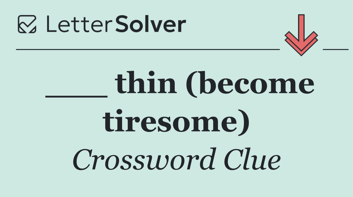 ___ thin (become tiresome)