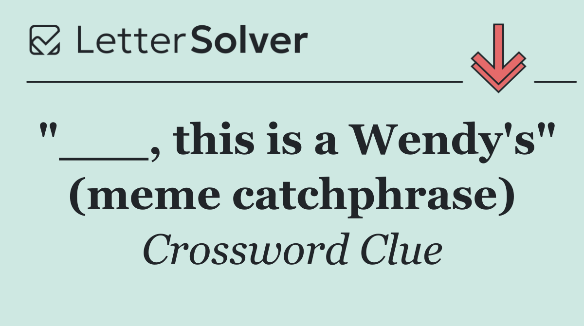 "___, this is a Wendy's" (meme catchphrase)